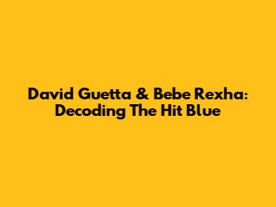David Guetta & Bebe Rexha: Decoding The Hit 'Blue' 
