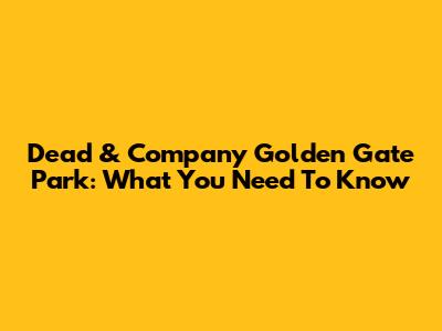 Dead & Company Golden Gate Park: What You Need To Know