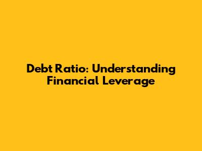 Debt Ratio: Understanding Financial Leverage