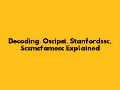 Decoding: Oscipsi, Stanfordssc, Scsmsfamesc Explained
