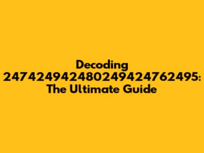 Decoding 247424942480249424762495: The Ultimate Guide