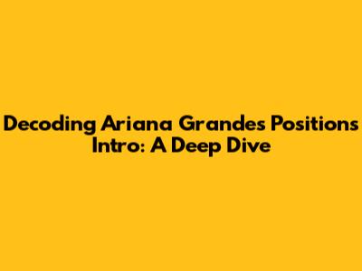 Decoding Ariana Grande's "Positions" Intro: A Deep Dive