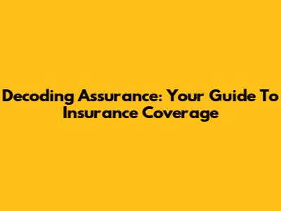 Decoding Assurance: Your Guide To Insurance Coverage