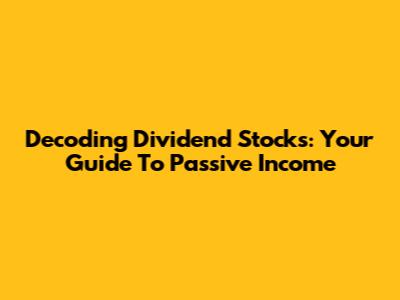 Decoding Dividend Stocks: Your Guide To Passive Income
