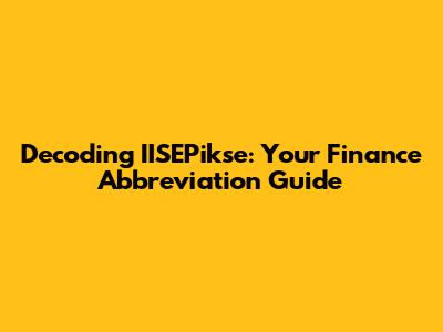 Decoding IISEPikse: Your Finance Abbreviation Guide