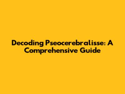 Decoding Pseocerebralisse: A Comprehensive Guide