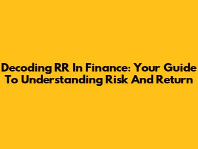 Decoding RR In Finance: Your Guide To Understanding Risk And Return