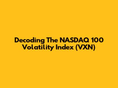 Decoding The NASDAQ 100 Volatility Index (VXN)