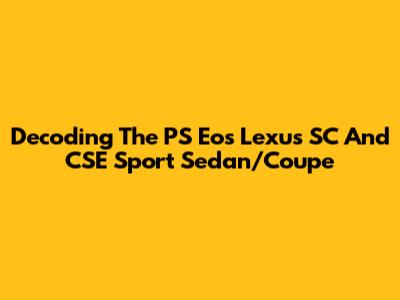 Decoding The PS Eos Lexus SC And CSE Sport Sedan/Coupe