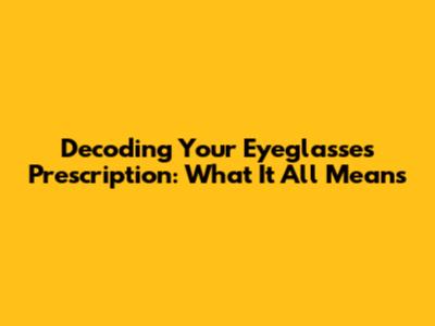 Decoding Your Eyeglasses Prescription: What It All Means
