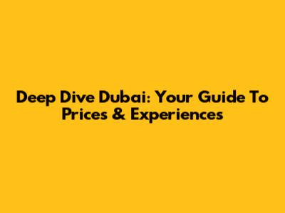 Deep Dive Dubai: Your Guide To Prices & Experiences