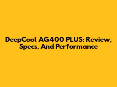 DeepCool AG400 PLUS: Review, Specs, And Performance