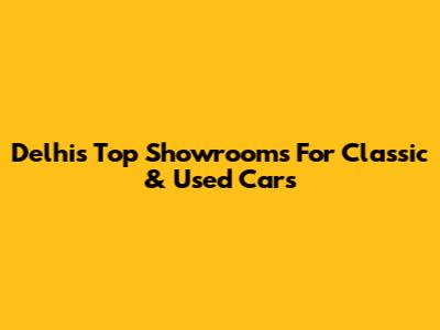 Delhi's Top Showrooms For Classic & Used Cars