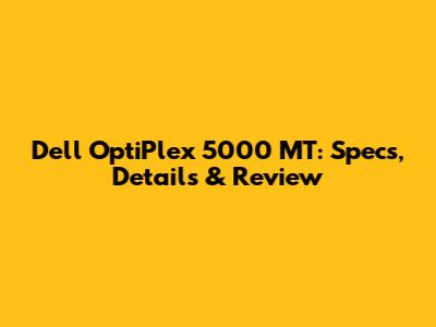 Dell OptiPlex 5000 MT: Specs, Details & Review