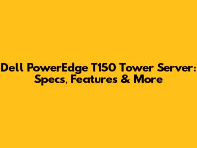Dell PowerEdge T150 Tower Server: Specs, Features & More