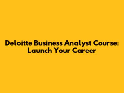Deloitte Business Analyst Course: Launch Your Career