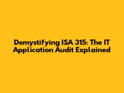 Demystifying ISA 315: The IT Application Audit Explained