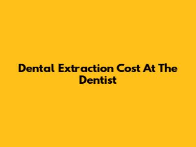 Dental Extraction Cost At The Dentist