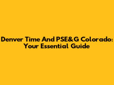 Denver Time And PSE&G Colorado: Your Essential Guide