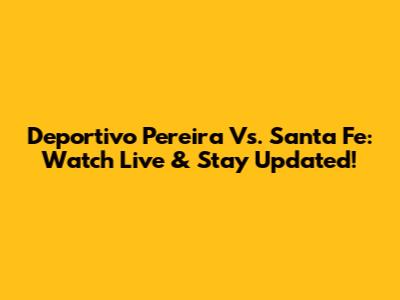 Deportivo Pereira Vs. Santa Fe: Watch Live & Stay Updated!
