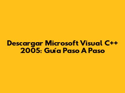 Descargar Microsoft Visual C++ 2005: Guía Paso A Paso