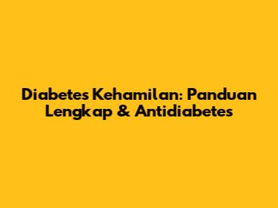 Diabetes Kehamilan: Panduan Lengkap & Antidiabetes