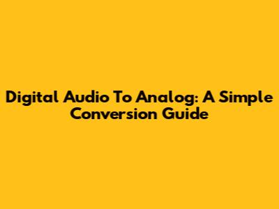Digital Audio To Analog: A Simple Conversion Guide