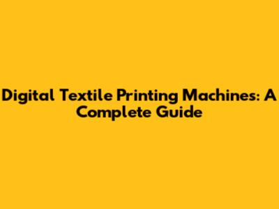 Digital Textile Printing Machines: A Complete Guide