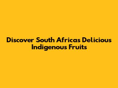 Discover South Africa's Delicious Indigenous Fruits
