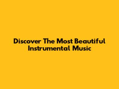 Discover The Most Beautiful Instrumental Music