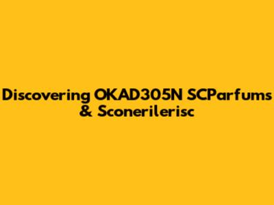 Discovering OKAD305N SCParfums & Sconerilerisc
