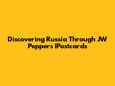 Discovering Russia Through JW Pepper's IPostcards