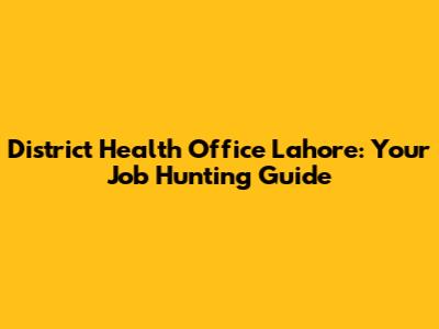District Health Office Lahore: Your Job Hunting Guide