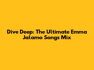 Dive Deep: The Ultimate Emma Jalamo Songs Mix