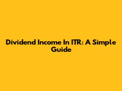 Dividend Income In ITR: A Simple Guide