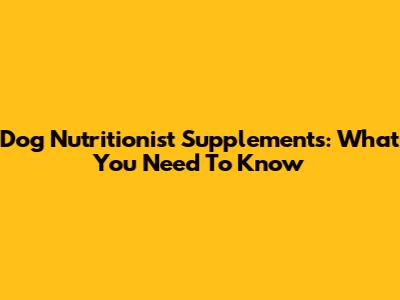 Dog Nutritionist Supplements: What You Need To Know