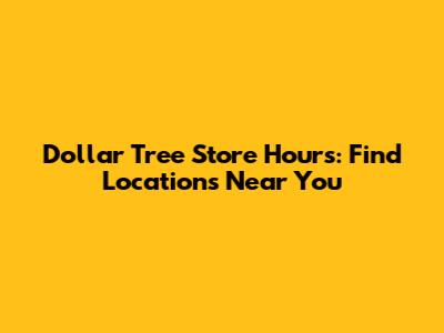Dollar Tree Store Hours: Find Locations Near You