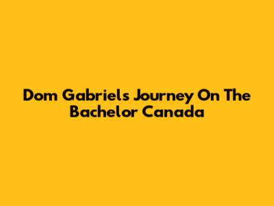 Dom Gabriel's Journey On The Bachelor Canada