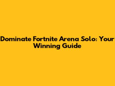 Dominate Fortnite Arena Solo: Your Winning Guide