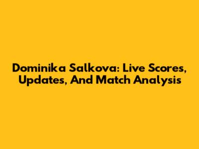 Dominika Salkova: Live Scores, Updates, And Match Analysis