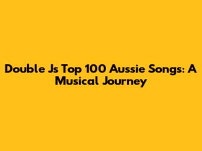 Double J's Top 100 Aussie Songs: A Musical Journey