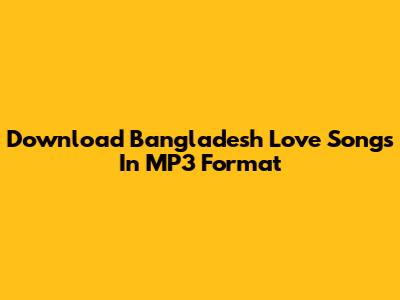 Download Bangladesh Love Songs In MP3 Format
