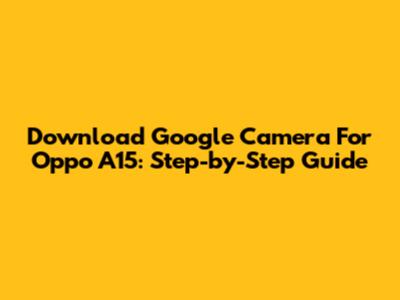 Download Google Camera For Oppo A15: Step-by-Step Guide
