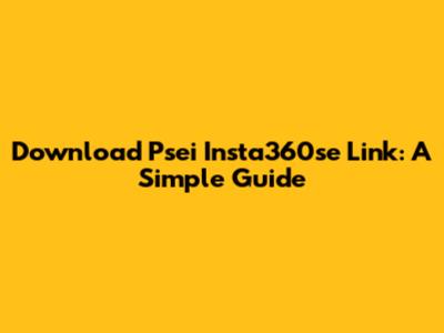 Download Psei Insta360se Link: A Simple Guide