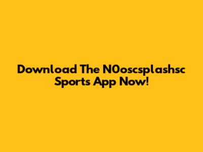 Download The N0oscsplashsc Sports App Now!