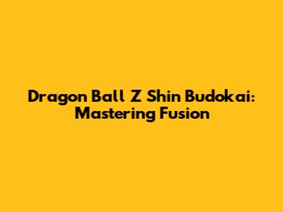 Dragon Ball Z Shin Budokai: Mastering Fusion