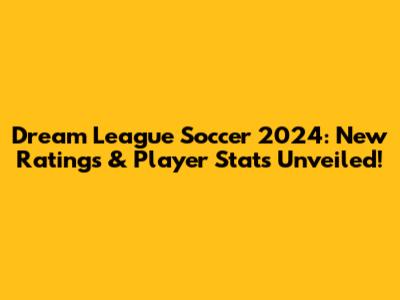 Dream League Soccer 2024: New Ratings & Player Stats Unveiled!
