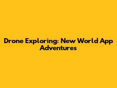 Drone Exploring: New World App Adventures
