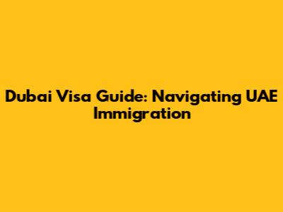 Dubai Visa Guide: Navigating UAE Immigration