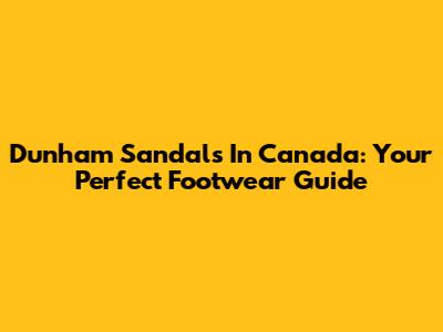 Dunham Sandals In Canada: Your Perfect Footwear Guide